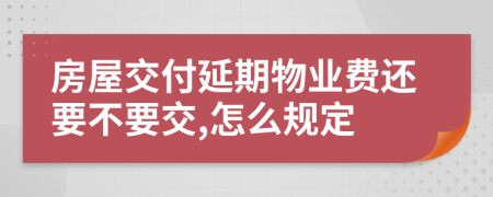 房屋交付延期物业费还要不要交,怎么规定