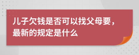 儿子欠钱是否可以找父母要，最新的规定是什么