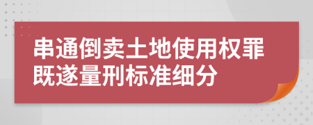 串通倒卖土地使用权罪既遂量刑标准细分