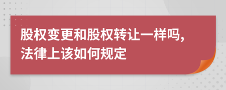 股权变更和股权转让一样吗,法律上该如何规定