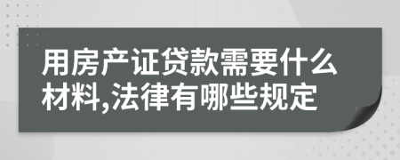用房产证贷款需要什么材料,法律有哪些规定