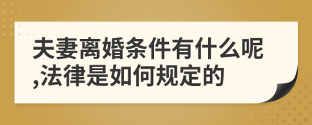 夫妻离婚条件有什么呢,法律是如何规定的