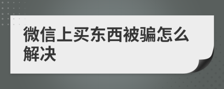 微信上买东西被骗怎么解决