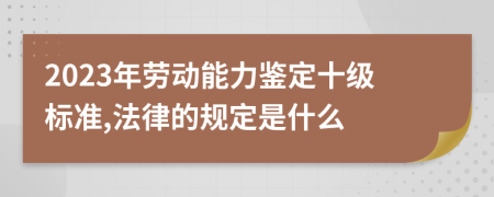 2023年劳动能力鉴定十级标准,法律的规定是什么