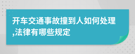 开车交通事故撞到人如何处理,法律有哪些规定