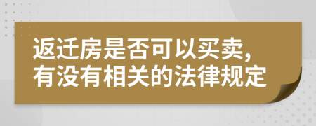 返迁房是否可以买卖,有没有相关的法律规定