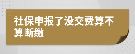 社保申报了没交费算不算断缴