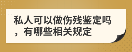 私人可以做伤残鉴定吗，有哪些相关规定