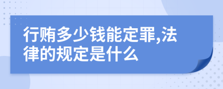 行贿多少钱能定罪,法律的规定是什么