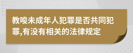 教唆未成年人犯罪是否共同犯罪,有没有相关的法律规定