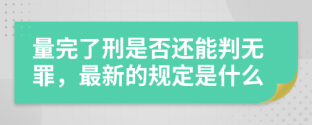 量完了刑是否还能判无罪，最新的规定是什么