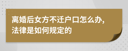 离婚后女方不迁户口怎么办,法律是如何规定的