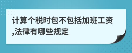 计算个税时包不包括加班工资,法律有哪些规定