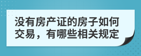 没有房产证的房子如何交易，有哪些相关规定