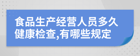 食品生产经营人员多久健康检查,有哪些规定