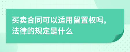 买卖合同可以适用留置权吗,法律的规定是什么
