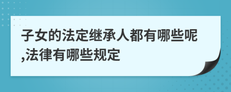 子女的法定继承人都有哪些呢,法律有哪些规定