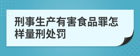 刑事生产有害食品罪怎样量刑处罚