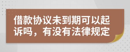 借款协议未到期可以起诉吗，有没有法律规定