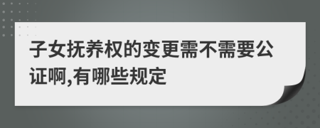 子女抚养权的变更需不需要公证啊,有哪些规定