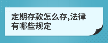 定期存款怎么存,法律有哪些规定