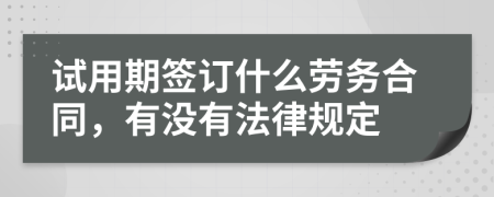 试用期签订什么劳务合同，有没有法律规定