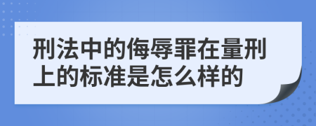 刑法中的侮辱罪在量刑上的标准是怎么样的