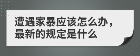 遭遇家暴应该怎么办，最新的规定是什么