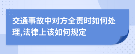 交通事故中对方全责时如何处理,法律上该如何规定