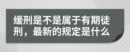 缓刑是不是属于有期徒刑，最新的规定是什么