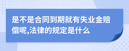 是不是合同到期就有失业金赔偿呢,法律的规定是什么