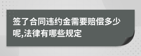 签了合同违约金需要赔偿多少呢,法律有哪些规定