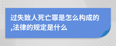 过失致人死亡罪是怎么构成的,法律的规定是什么