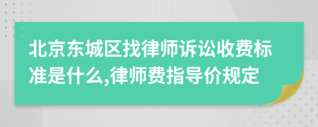 北京东城区找律师诉讼收费标准是什么,律师费指导价规定