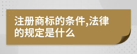 注册商标的条件,法律的规定是什么