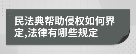 民法典帮助侵权如何界定,法律有哪些规定