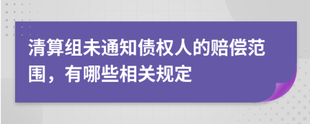 清算组未通知债权人的赔偿范围，有哪些相关规定