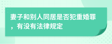 妻子和别人同居是否犯重婚罪，有没有法律规定