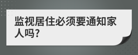监视居住必须要通知家人吗?