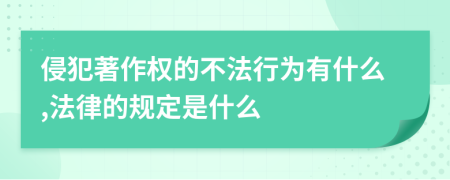侵犯著作权的不法行为有什么,法律的规定是什么