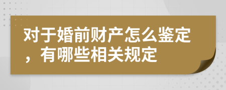 对于婚前财产怎么鉴定，有哪些相关规定
