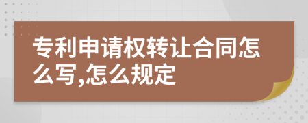 专利申请权转让合同怎么写,怎么规定