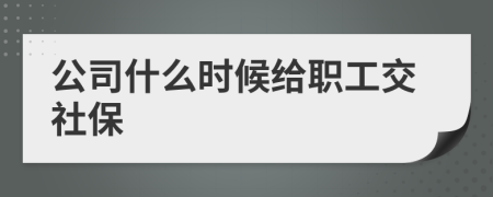 公司什么时候给职工交社保