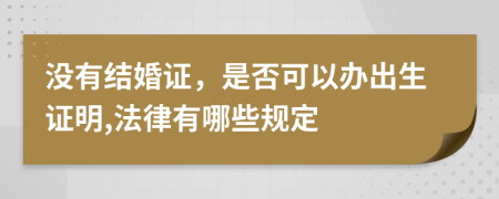 没有结婚证，是否可以办出生证明,法律有哪些规定