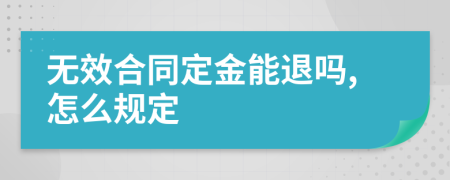 无效合同定金能退吗,怎么规定