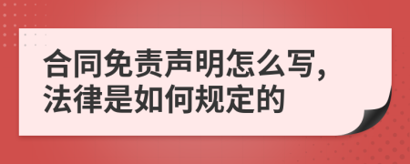 合同免责声明怎么写,法律是如何规定的