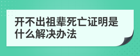 开不出祖辈死亡证明是什么解决办法