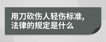 用刀砍伤人轻伤标准,法律的规定是什么