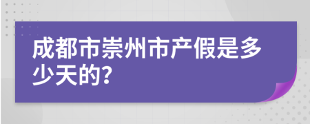 成都市崇州市产假是多少天的？