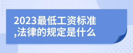 2023最低工资标准,法律的规定是什么